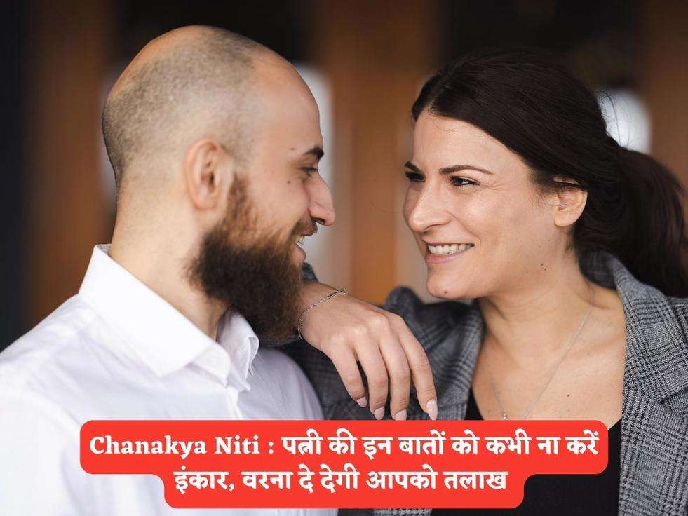 Chanakya Niti : पत्नी की इन बातों को कभी ना करें इंकार, वरना दे देगी आपको तलाख 