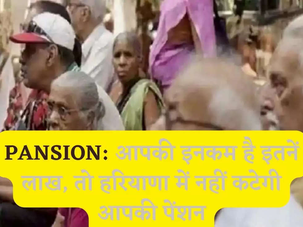 PANSION: आपकी इनकम है इतनें लाख, तो हरियाणा में नहीं कटेगी आपकी पेंशन