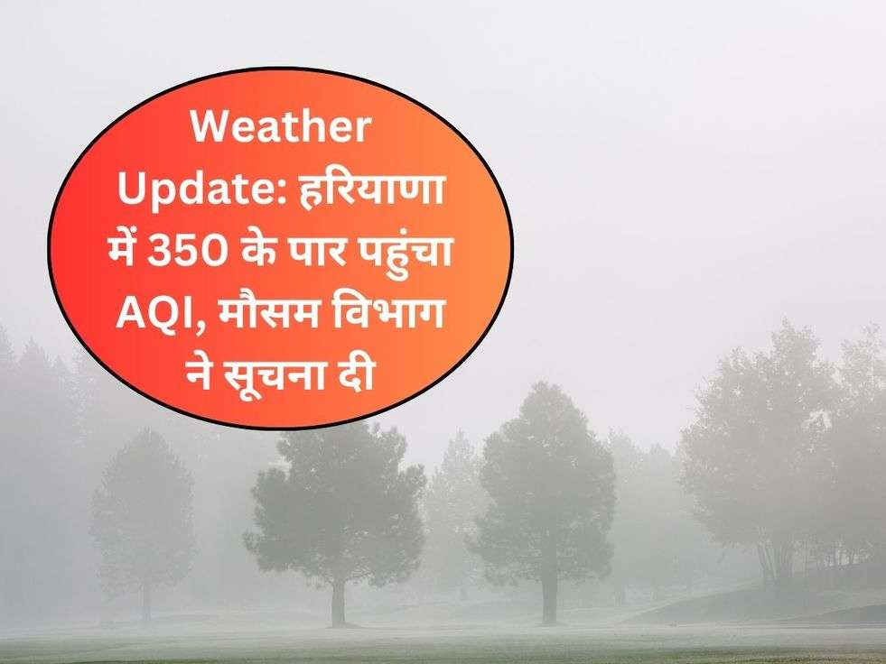 Weather Update: हरियाणा में 350 के पार पहुंचा AQI, मौसम विभाग ने सूचना दी