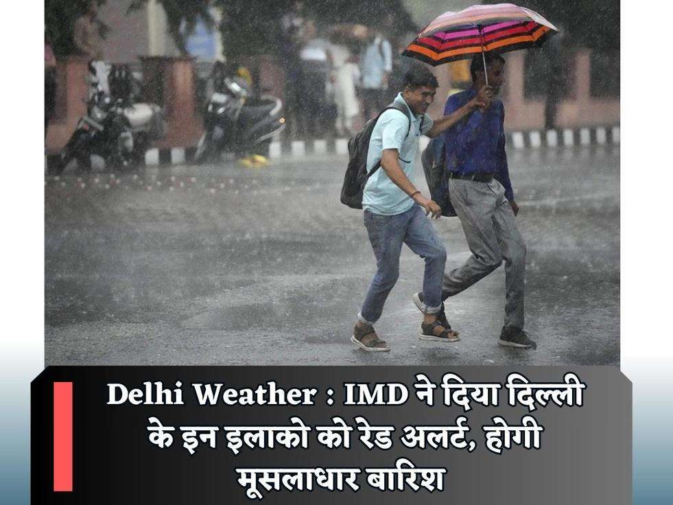 Delhi Weather : IMD ने दिया दिल्ली के इन इलाको को रेड अलर्ट, होगी मूसलाधार बारिश 