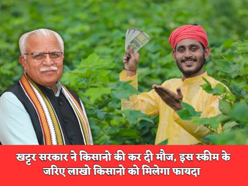 Haryana Govt Scheme  खट्टर सरकार ने किसानो की कर दी मौज, इस स्कीम के जरिए लाखो किसानो को मिलेगा फायदा 