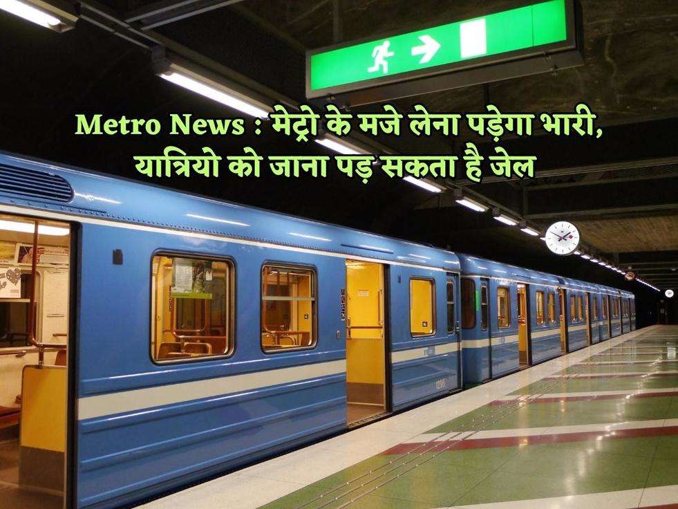 Metro News : मेट्रो के मजे लेना पड़ेगा भारी, यात्रियो को जाना पड़ सकता है जेल 