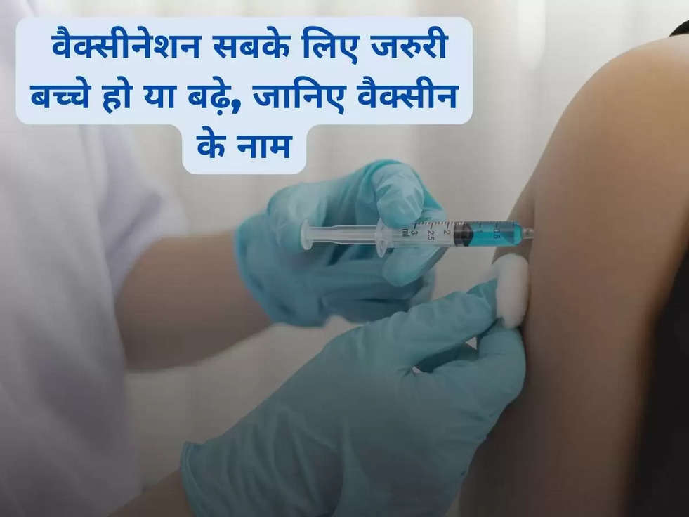 VACCINATION:  वैक्सीनेशन सबके लिए जरुरी बच्चे हो या बढ़े, जानिए वैक्सीन के नाम