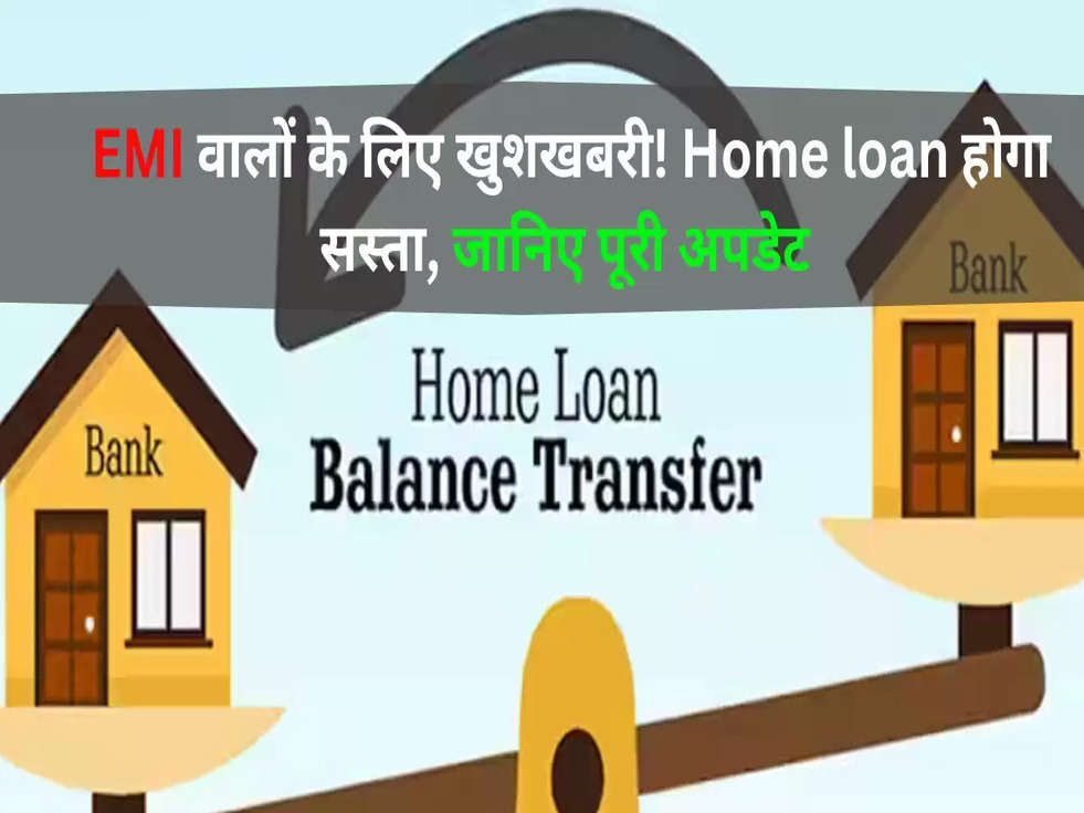 EMI वालों के लिए खुशखबरी! Home loan होगा सस्ता, जानिए पूरी अपडेट 