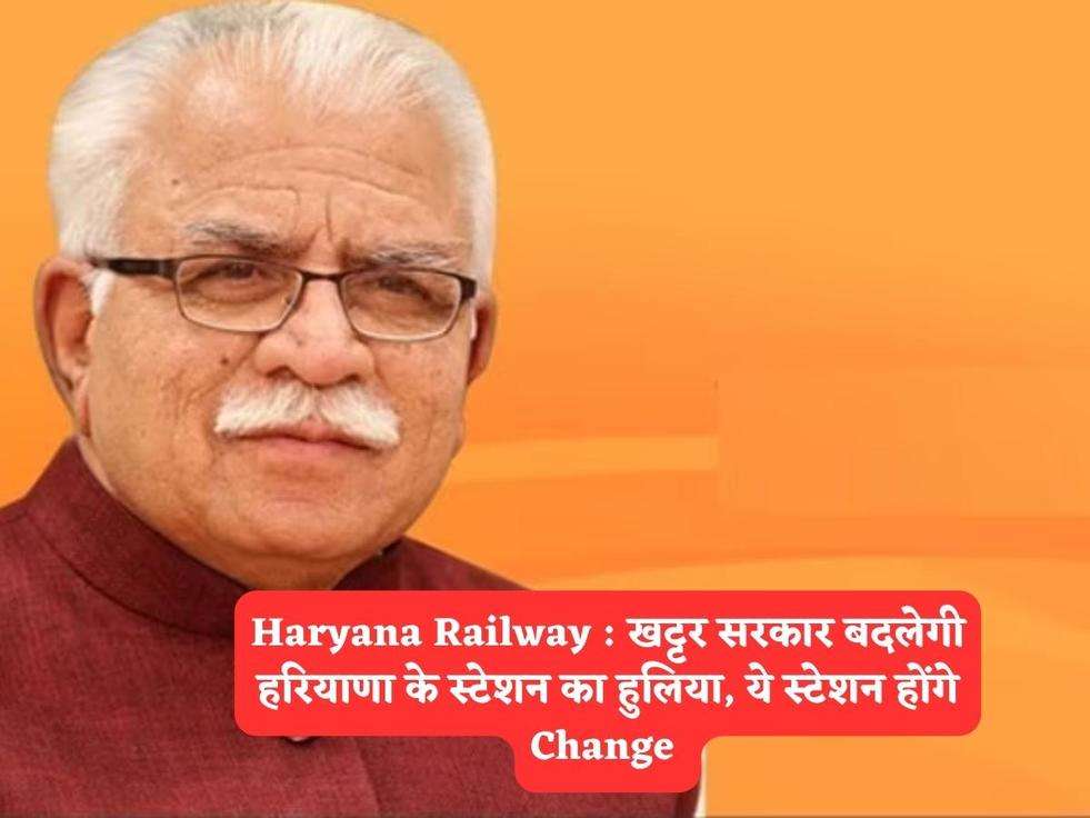 Haryana Railway : खट्टर सरकार बदलेगी हरियाणा के स्टेशन का हुलिया, ये स्टेशन होंगे Change 