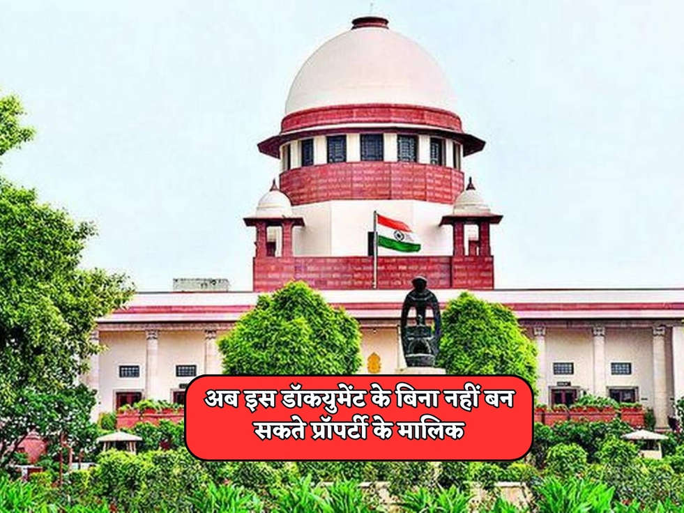 Supreme Court Rules : अब इस डॉकयुमेंट के बिना नहीं बन सकते प्रॉपर्टी के मालिक