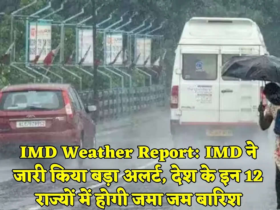 IMD Weather Report: IMD ने जारी किया बड़ा अलर्ट, देश के इन 12 राज्यों में होगी जमा जम बारिश