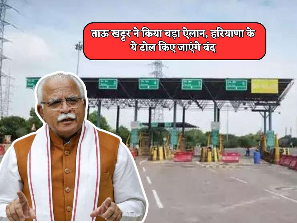 Haryana News : ताऊ खट्टर ने किया बड़ा ऐलान, हरियाणा के ये टोल किए जाएंगे बंद 