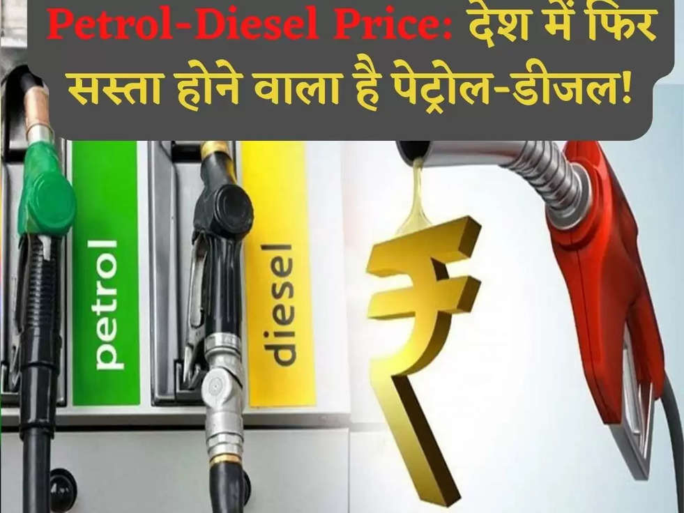 Petrol-Diesel Price: देश में फिर सस्ता होने वाला है पेट्रोल-डीजल!