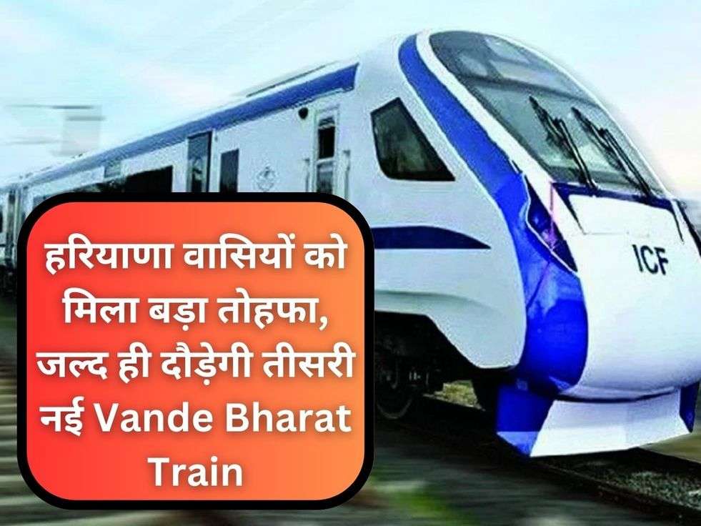 हरियाणा वासियों को मिला बड़ा तोहफा, जल्द ही दौड़ेगी तीसरी नई Vande Bharat Train