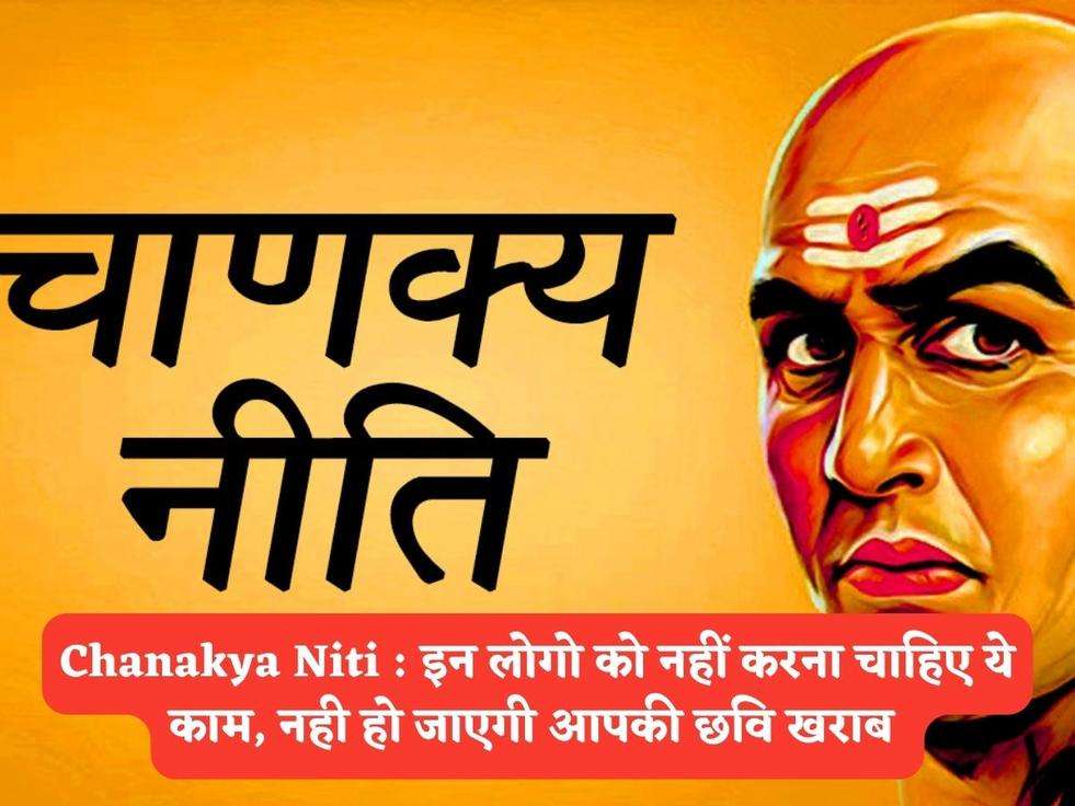 Chanakya Niti : इन लोगो को नहीं करना चाहिए ये काम, नही हो जाएगी आपकी छवि खराब 