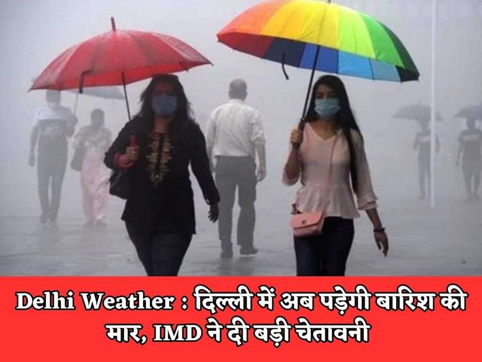 Delhi Weather : दिल्ली में अब पड़ेगी बारिश की मार, IMD ने दी बड़ी चेतावनी 