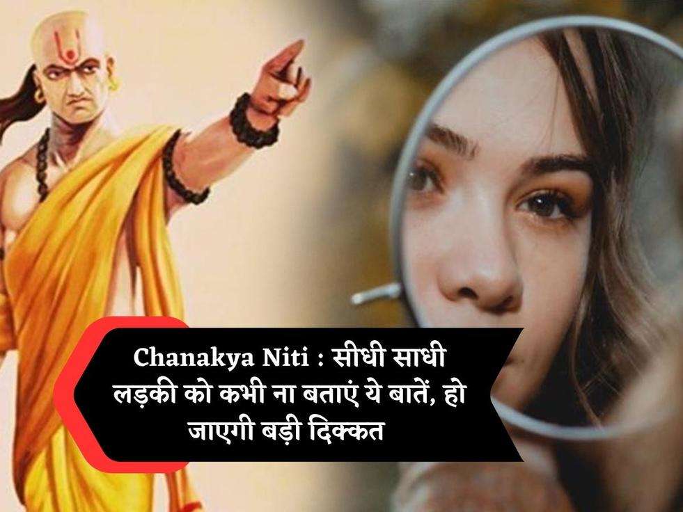 Chanakya Niti : सीधी साधी लड़की को कभी ना बताएं ये बातें, हो जाएगी बड़ी दिक्कत 