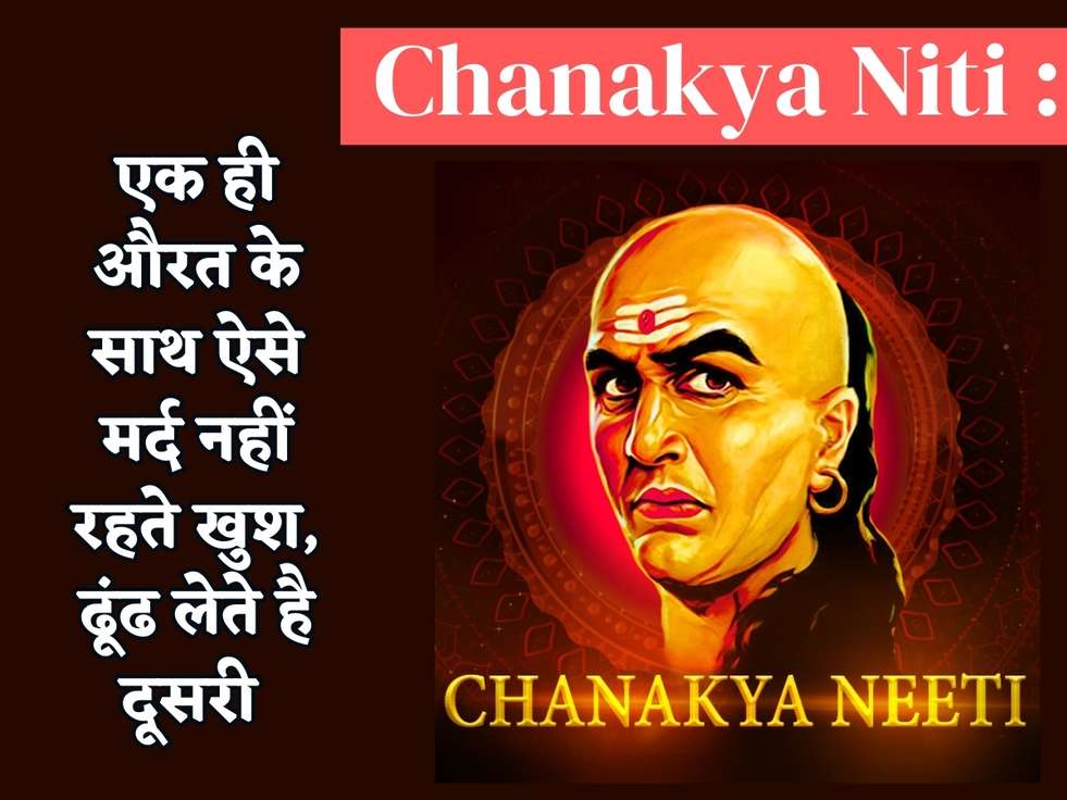 Chanakya Niti : एक ही औरत के साथ ऐसे मर्द नहीं रहते खुश, ढूंढ लेते है दूसरी 