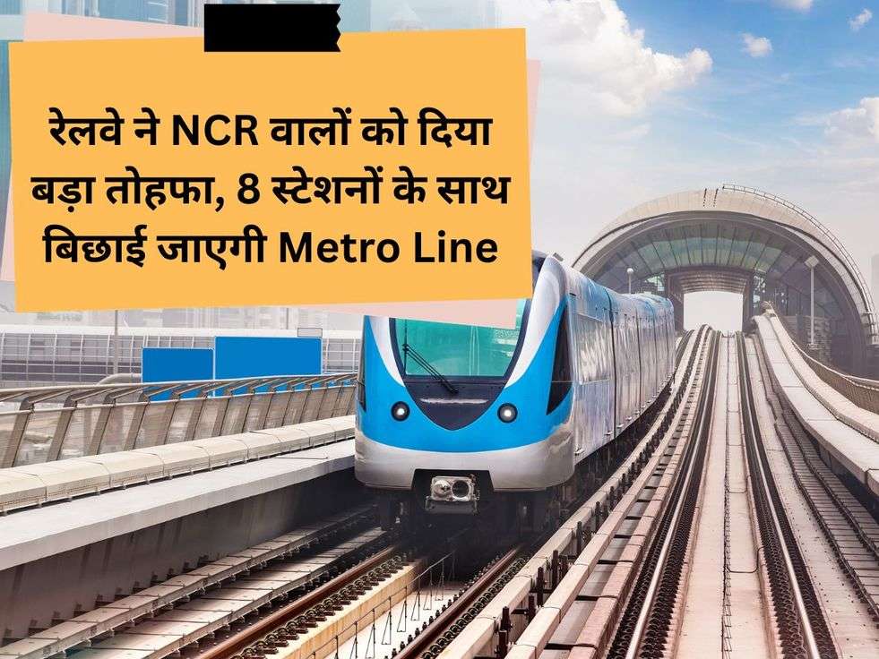 रेलवे ने NCR वालों को दिया बड़ा तोहफा, 8 स्टेशनों के साथ बिछाई जाएगी Metro Line