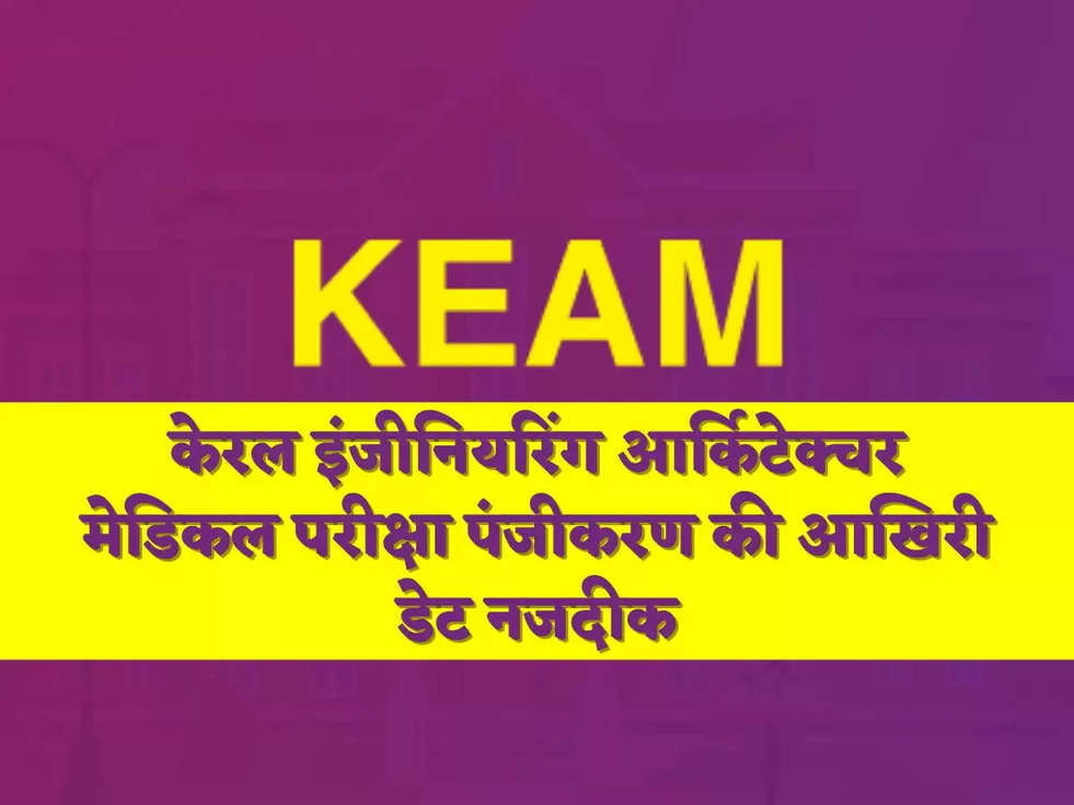 केरल इंजीनियरिंग आर्किटेक्चर मेडिकल परीक्षा पंजीकरण की आखिरी डेट नजदीक