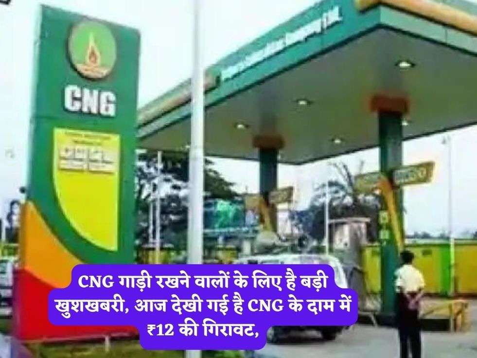 CNG गाड़ी रखने वालों के लिए है बड़ी खुशखबरी, आज देखी गई है CNG के दाम में ₹12 की गिरावट,