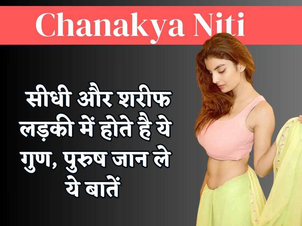 Chanakya Niti : सीधी और शरीफ लड़की में होते है ये गुण, पुरुष जान ले ये बातें 