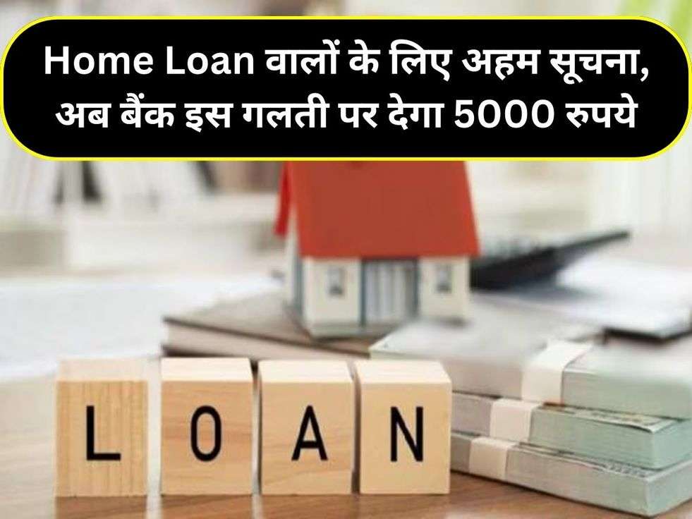 Home Loan वालों के लिए अहम सूचना, अब बैंक इस गलती पर देगा 5000 रुपये