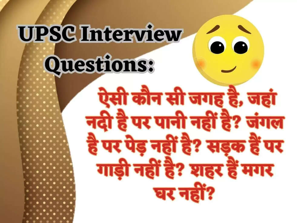 UPSC Interview Questions: ऐसी कौन सी जगह है, जहां नदी है पर पानी नहीं है? जंगल है पर पेड़ नहीं है? सड़क हैं पर गाड़ी नहीं है? शहर हैं मगर घर नहीं?