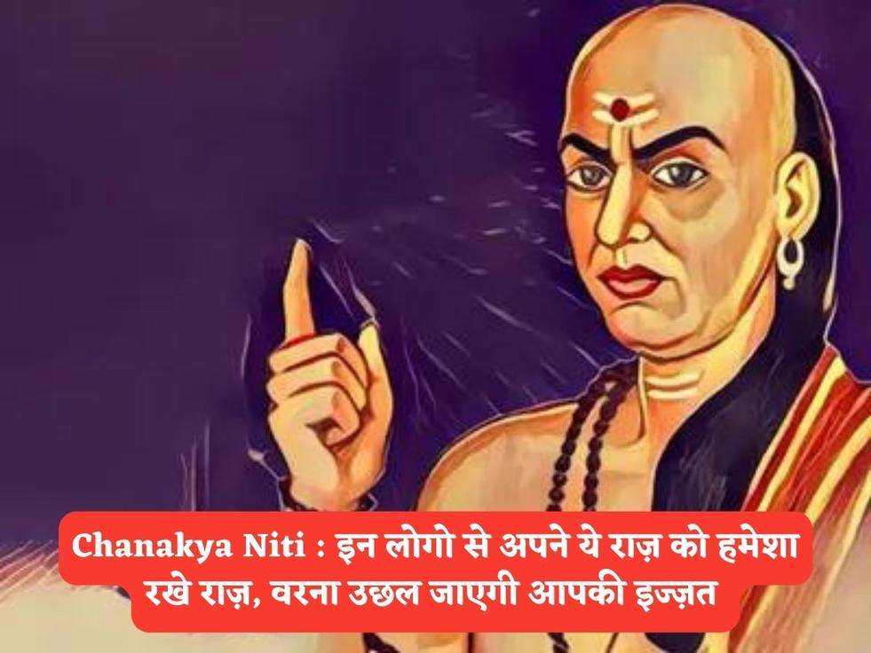 Chanakya Niti : इन लोगो से अपने ये राज़ को हमेशा रखे राज़, वरना उछल जाएगी आपकी इज्ज़त 