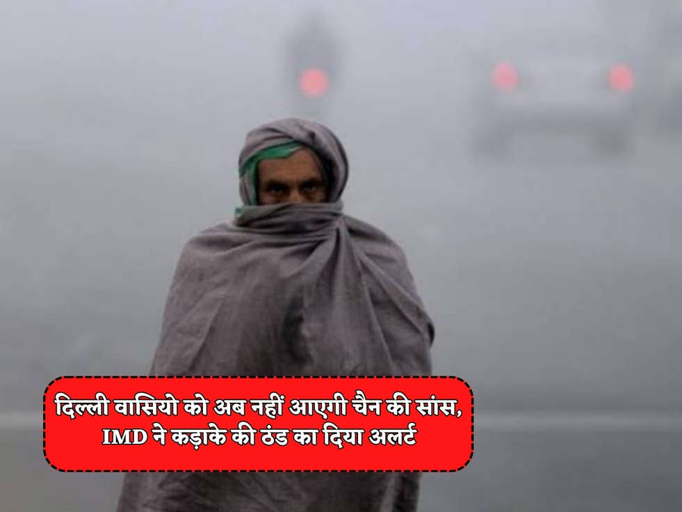 Delhi Weather : दिल्ली वासियो को अब नहीं आएगी चैन की सांस, IMD ने कड़ाके की ठंड का दिया अलर्ट 