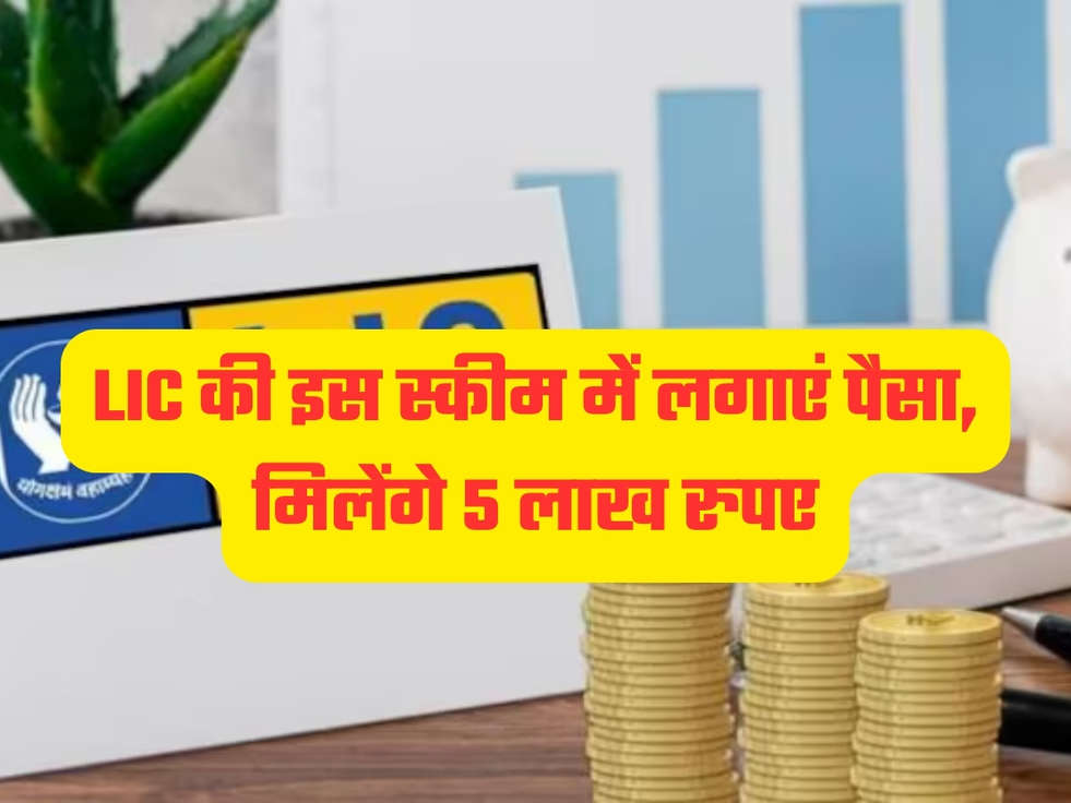 LIC की इस स्कीम में लगाएं पैसा, मिलेंगे 5 लाख रुपए