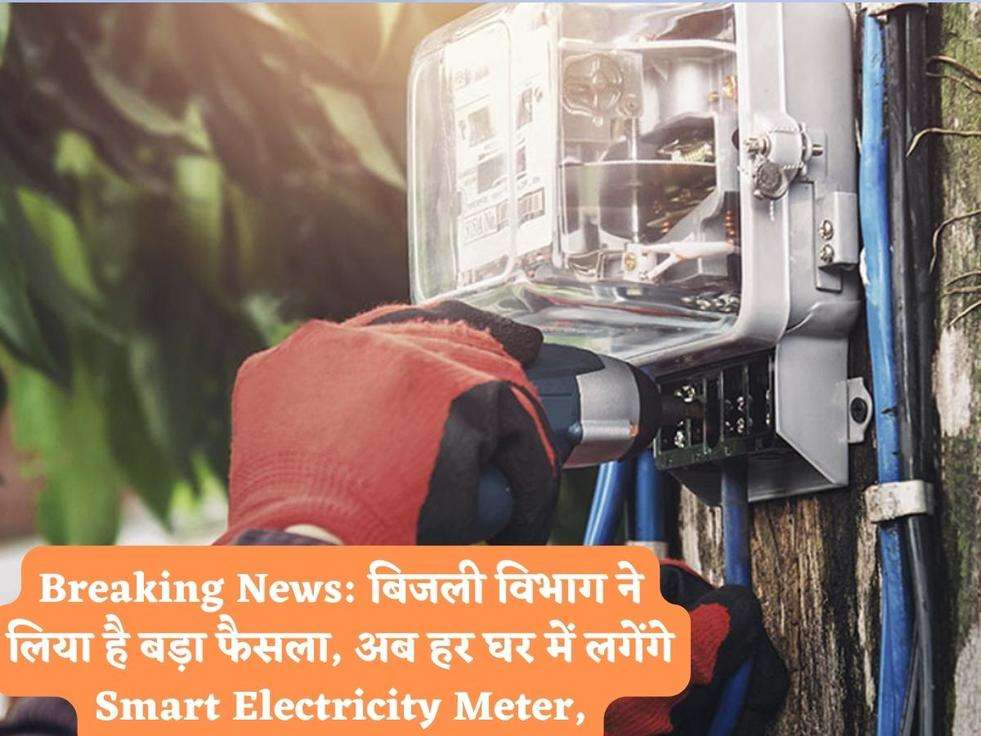 Breaking News: बिजली विभाग ने लिया है बड़ा फैसला, अब हर घर में लगेंगे Smart Electricity Meter,