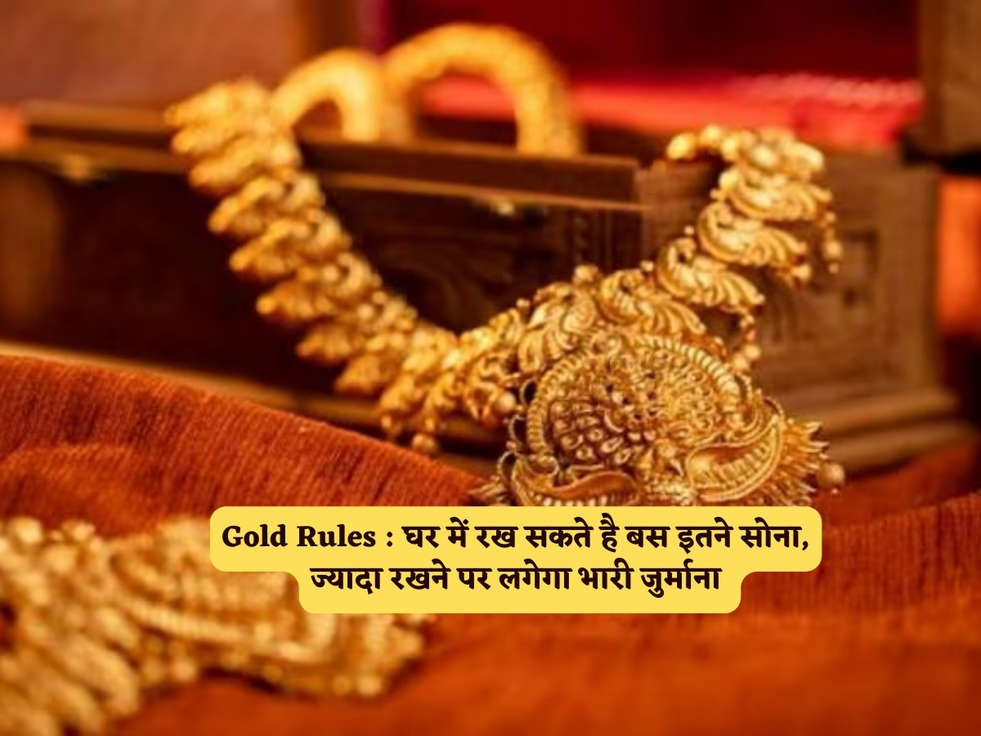 Gold Rules : घर में रख सकते है बस इतने सोना, ज्यादा रखने पर लगेगा भारी जुर्माना 