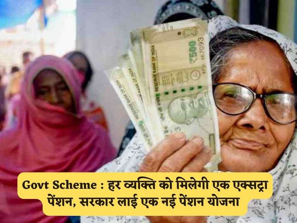 Govt Scheme : हर व्यक्ति को मिलेगी एक एक्सट्रा पेंशन, सरकार लाई एक नई पेंशन योजना 