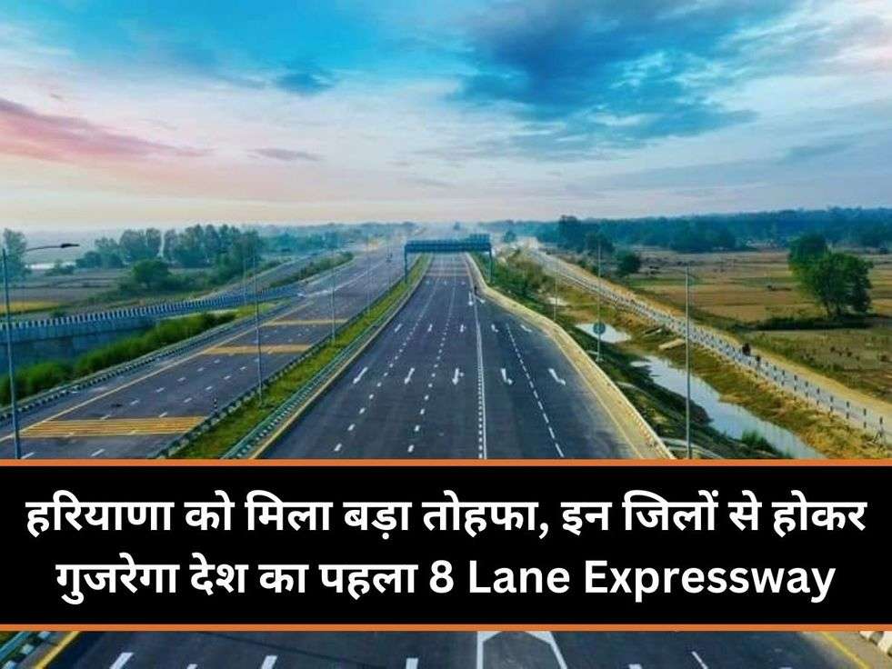 हरियाणा को मिला बड़ा तोहफा, इन जिलों से होकर गुजरेगा देश का पहला 8 Lane Expressway