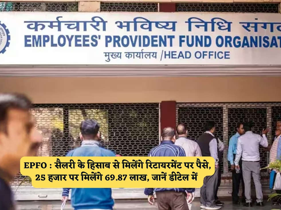 EPFO : सैलरी के हिसाब से मिलेंगे रिटायरमेंट पर पैसे, 25 हजार पर मिलेंगे 69.87 लाख, जानें डीटेल में 