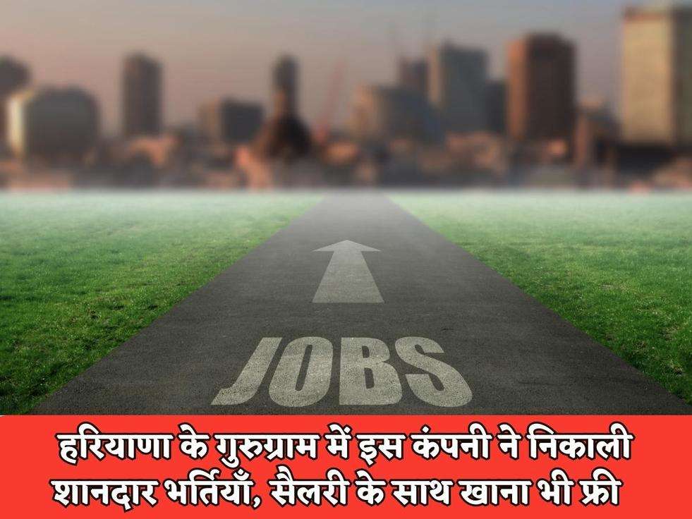 Haryana Jobs : हरियाणा के गुरुग्राम में इस कंपनी ने निकाली शानदार भर्तियाँ, सैलरी के साथ खाना भी फ्री 