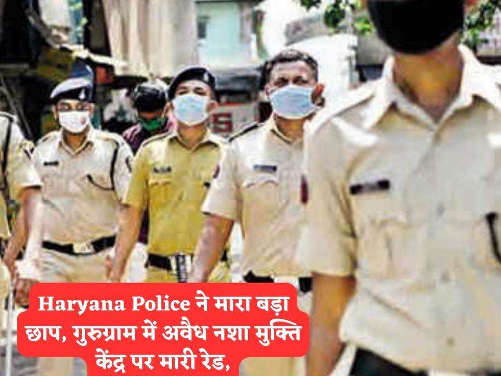 Haryana Police ने मारा बड़ा छाप, गुरुग्राम में अवैध नशा मुक्ति केंद्र पर मारी रेड,