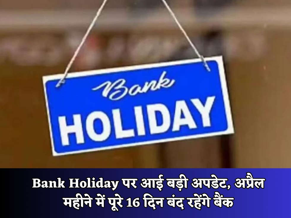 Bank Holiday पर आई बड़ी अपडेट, अप्रैल महीने में पूरे 16 दिन बंद रहेंगे बैंक