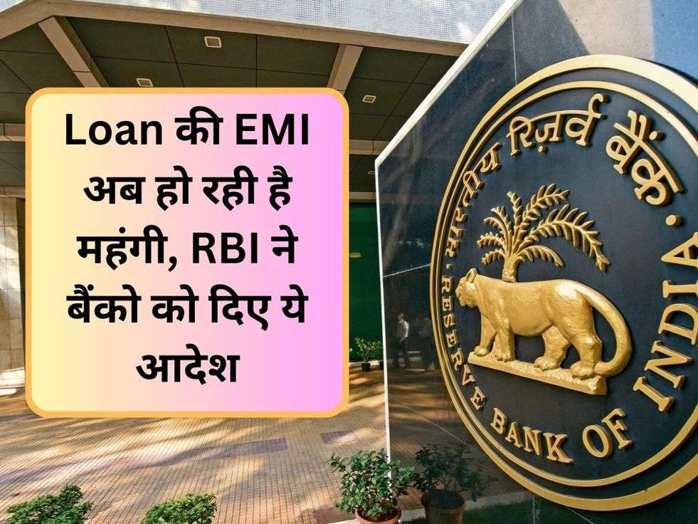 Loan की EMI अब हो रही है महंगी, RBI ने बैंको को दिए ये आदेश