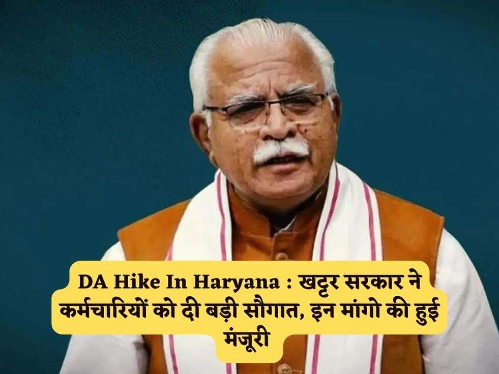 DA Hike In Haryana : खट्टर सरकार ने कर्मचारियों को दी बड़ी सौगात, इन मांगो की हुई मंजूरी 