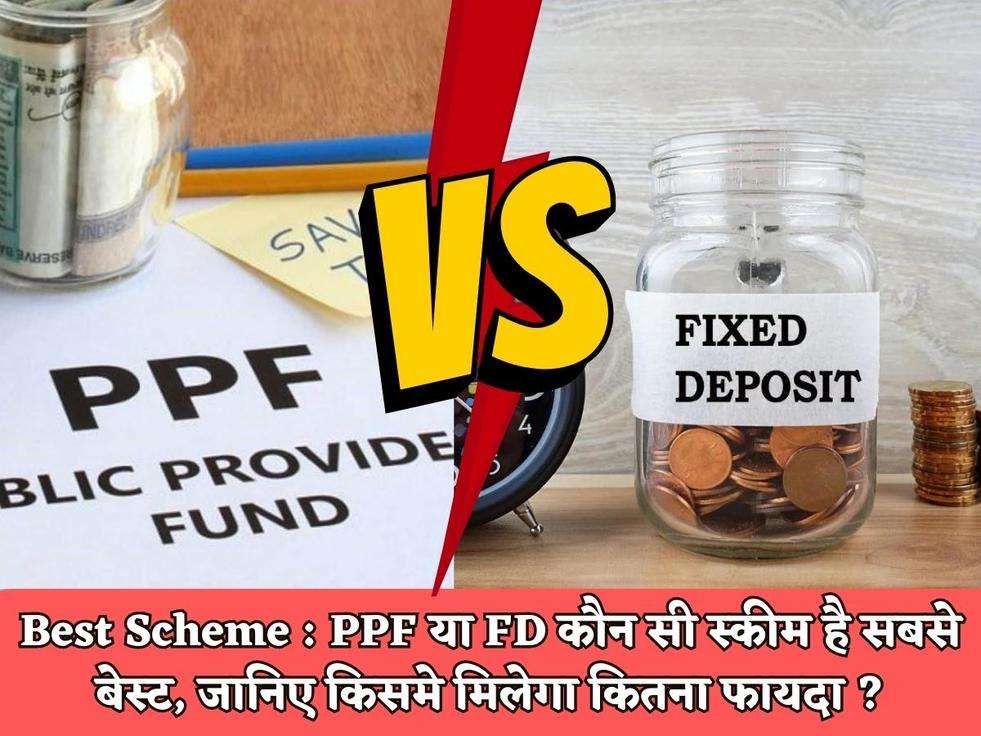 Best Scheme : PPF या FD कौन सी स्कीम है सबसे बेस्ट, जानिए किसमे मिलेगा कितना फायदा ?