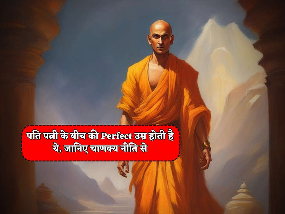 Chanakya Niti : पति पत्नी के बीच की Perfect उम्र होती है ये, जानिए चाणक्य नीति से 