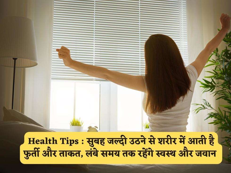 Health Tips : सुबह जल्दी उठने से शरीर में आती है फुर्ती और ताकत, लंबे समय तक रहेंगे स्वस्थ और जवान 