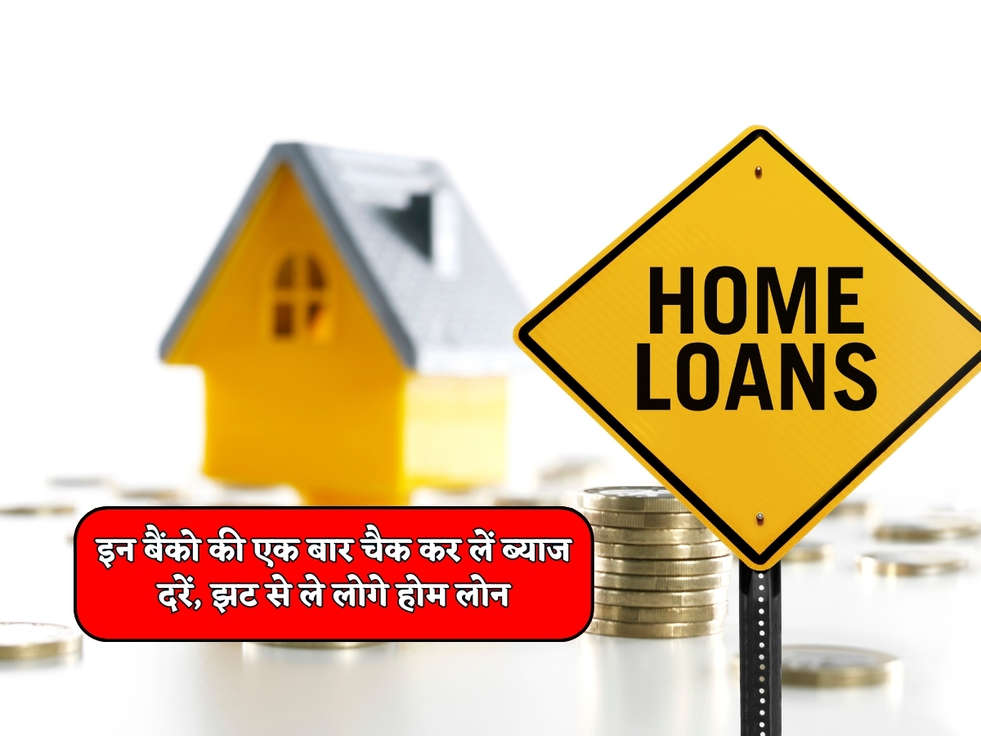 Home Loan : इन बैंको की एक बार चैक कर लें ब्याज दरें, झट से ले लोगे होम लोन 