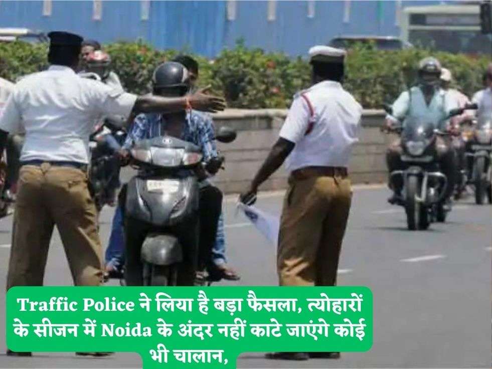 Traffic Police ने लिया है बड़ा फैसला, त्योहारों के सीजन में Noida के अंदर नहीं काटे जाएंगे कोई भी चालान,