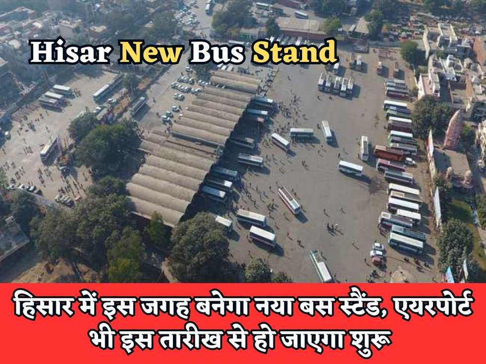 Hisar New Bus Stand : हिसार में इस जगह बनेगा नया बस स्टैंड, एयरपोर्ट भी इस तारीख से हो जाएगा शुरू 