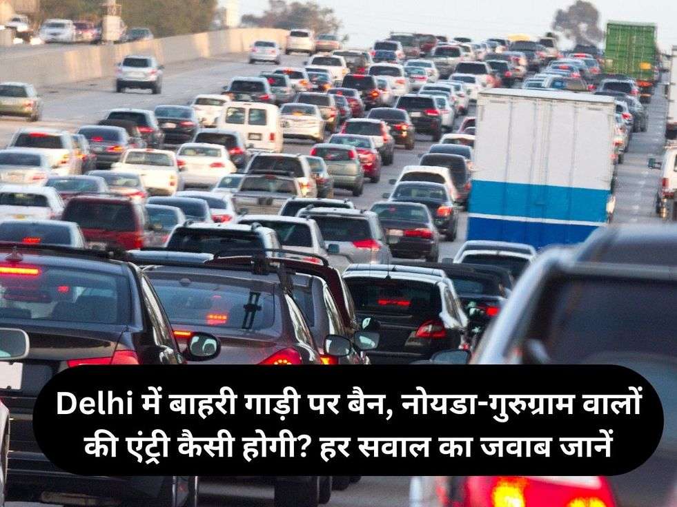 Delhi में बाहरी गाड़ी पर बैन, नोयडा-गुरुग्राम वालों की एंट्री कैसी होगी? हर सवाल का जवाब जानें