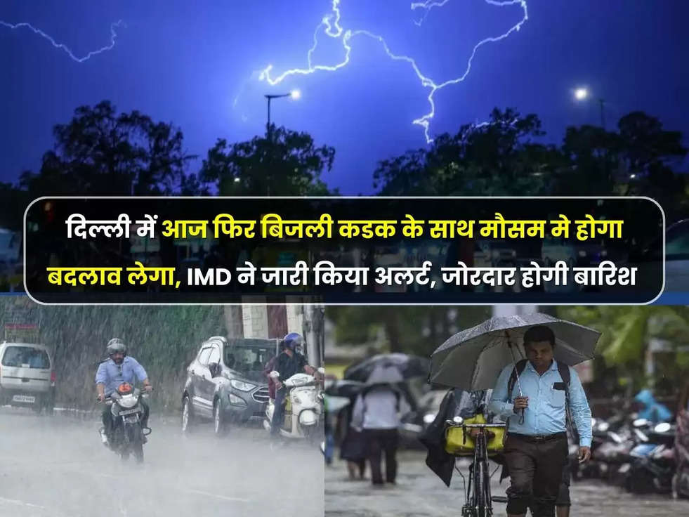 Delhi Rain Alert: दिल्ली में आज फिर बिजली कडक के साथ मौसम मे होगा बदलाव लेगा, IMD ने जारी किया अलर्ट, जोरदार होगी बारिश 