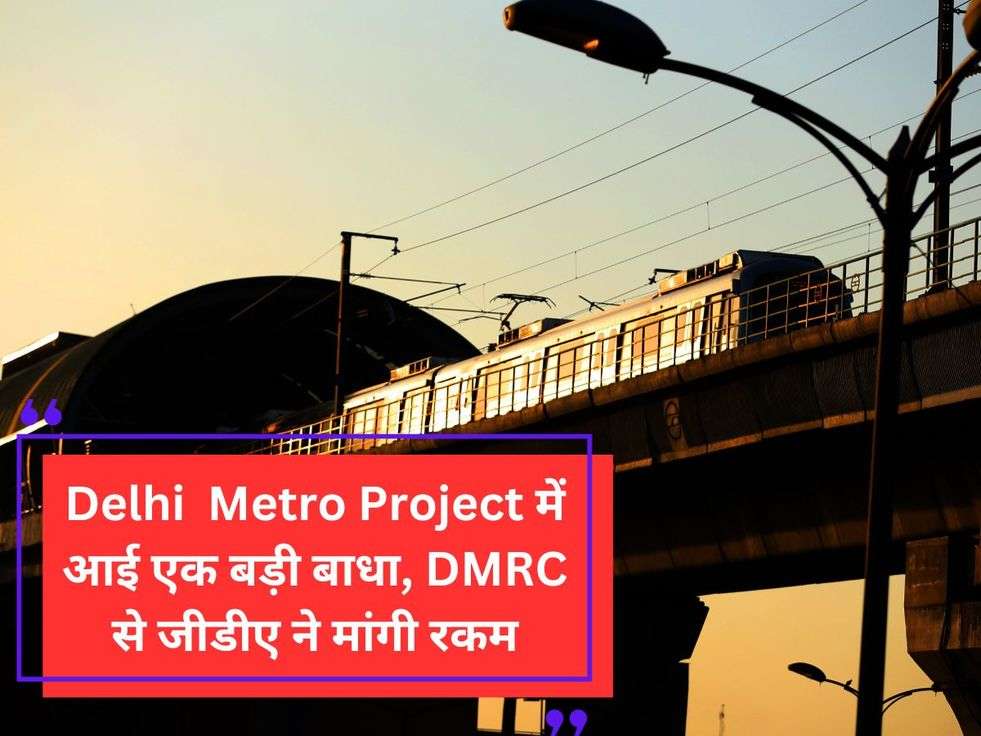 Delhi  Metro Project में आई एक बड़ी बाधा, DMRC से जीडीए ने मांगी रकम