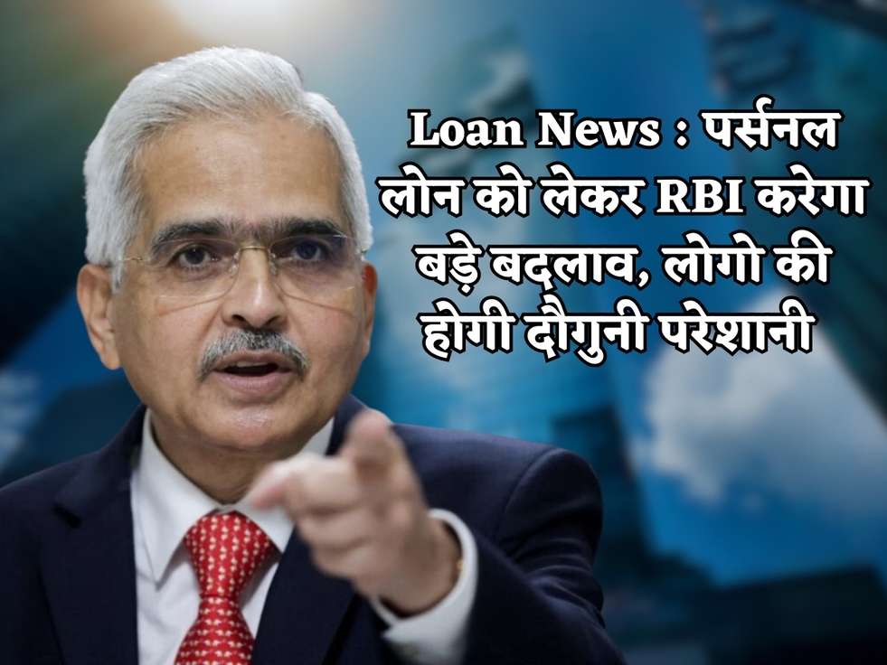 Loan News : पर्सनल लोन को लेकर RBI करेगा बड़े बदलाव, लोगो की होगी दौगुनी परेशानी 