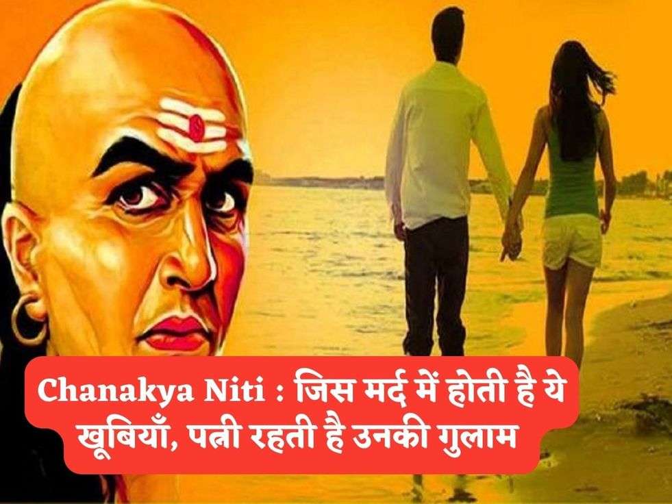 Chanakya Niti : जिस मर्द में होती है ये खूबियाँ, पत्नी रहती है उनकी गुलाम 