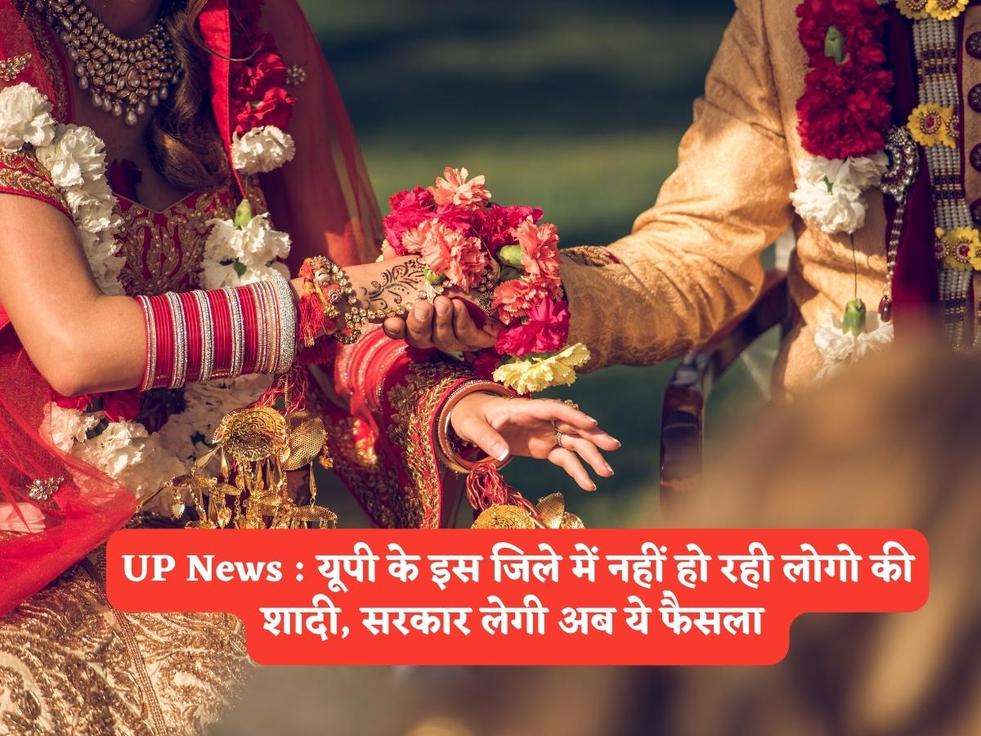 UP News : यूपी के इस जिले में नहीं हो रही लोगो की शादी, सरकार लेगी अब ये फैसला 