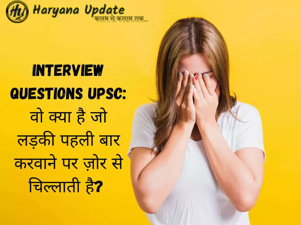 Interview questions UPSC: वो क्या है जो लड़की पहली बार करवाने पर ज़ोर से चिल्लाती है? 